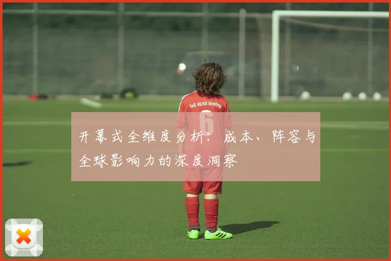 开幕式全维度分析：成本、阵容与全球影响力的深度洞察
