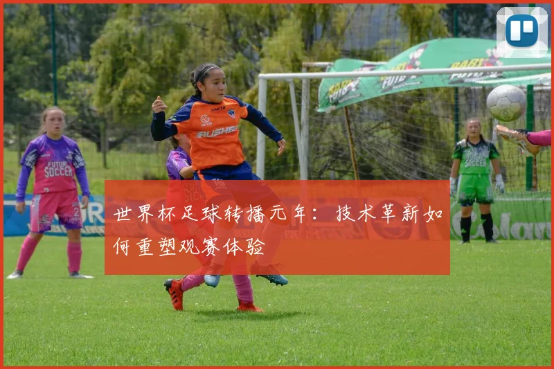 世界杯足球转播元年：技术革新如何重塑观赛体验