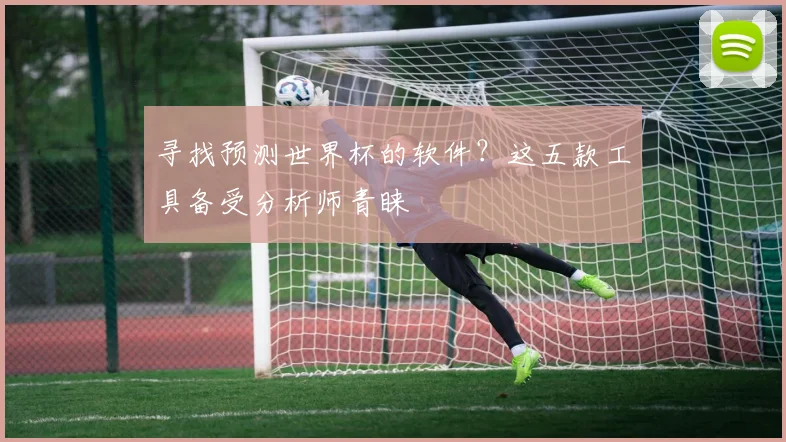 寻找预测世界杯的软件？这五款工具备受分析师青睐